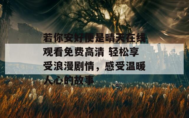 若你安好便是晴天在线观看免费高清 轻松享受浪漫剧情，感受温暖人心的故事