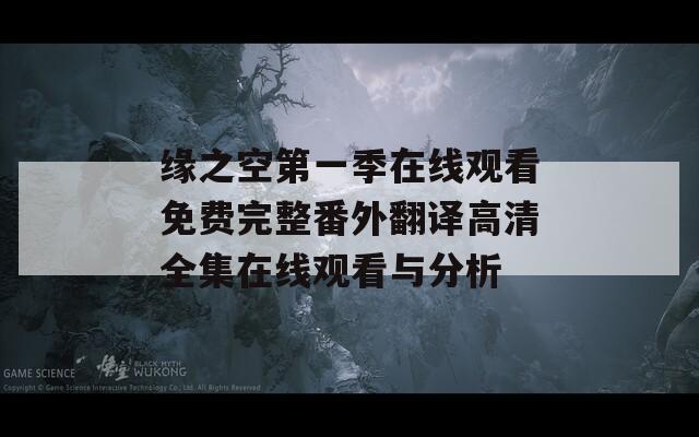 缘之空第一季在线观看免费完整番外翻译高清全集在线观看与分析