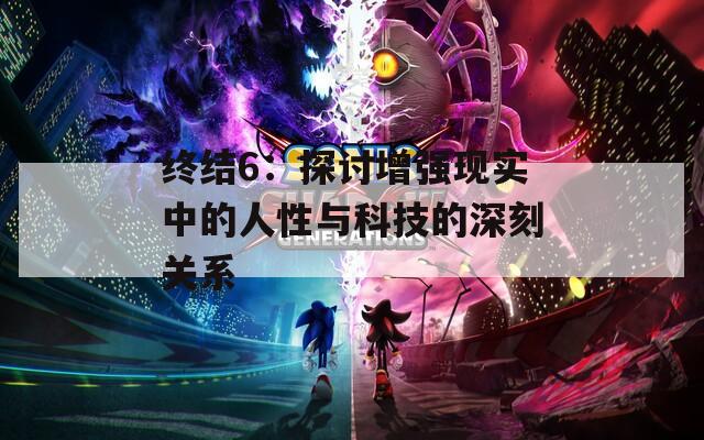 终结6：探讨增强现实中的人性与科技的深刻关系