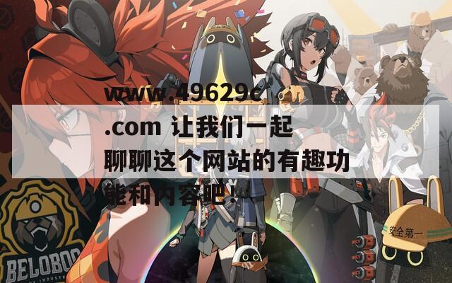 www.49629c.com 让我们一起聊聊这个网站的有趣功能和内容吧！