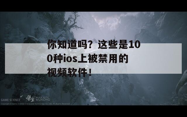 你知道吗？这些是100种ios上被禁用的视频软件！
