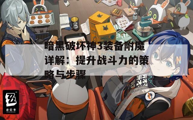 暗黑破坏神3装备附魔详解：提升战斗力的策略与步骤