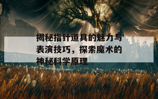 揭秘指针道具的魅力与表演技巧，探索魔术的神秘科学原理