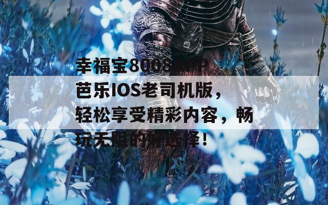 幸福宝8008APP芭乐IOS老司机版，轻松享受精彩内容，畅玩无阻的好选择！