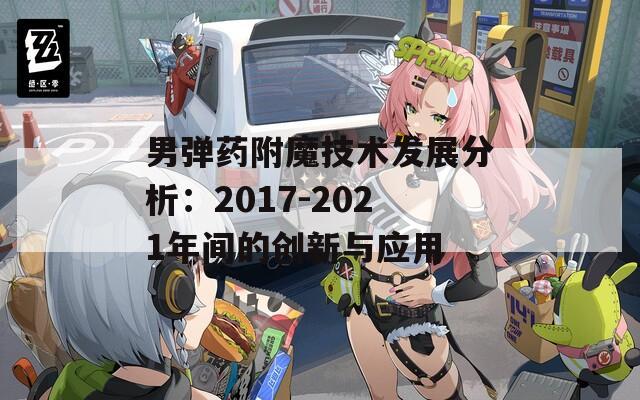 男弹药附魔技术发展分析：2017-2021年间的创新与应用