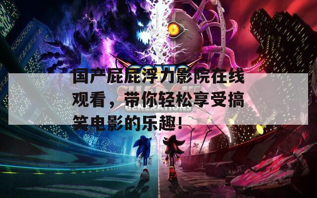 国产屁屁浮力影院在线观看，带你轻松享受搞笑电影的乐趣！
