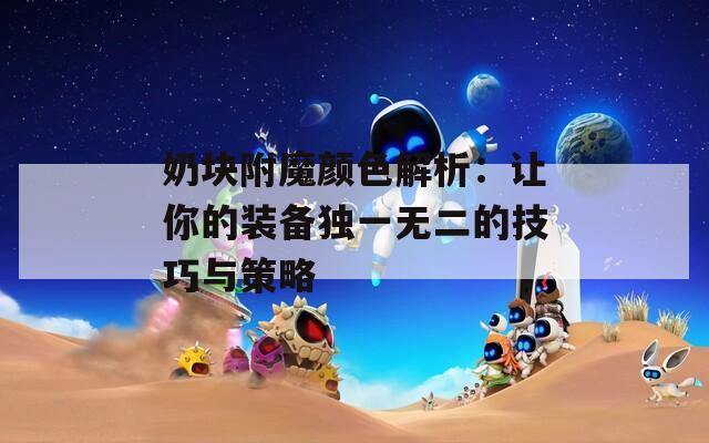 奶块附魔颜色解析：让你的装备独一无二的技巧与策略