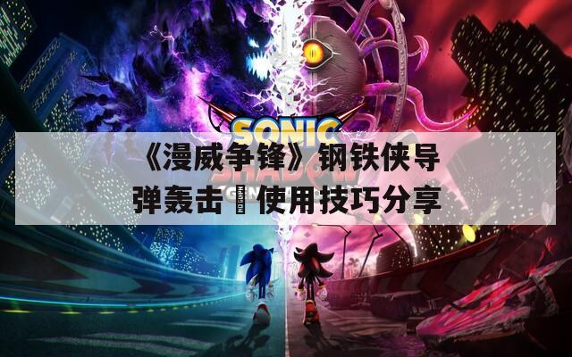《漫威争锋》钢铁侠导弹轰击‌使用技巧分享