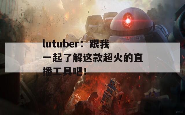 lutuber：跟我一起了解这款超火的直播工具吧！
