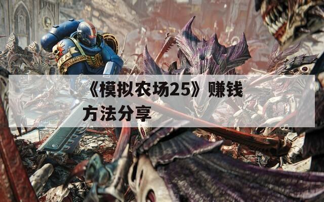 《模拟农场25》赚钱方法分享