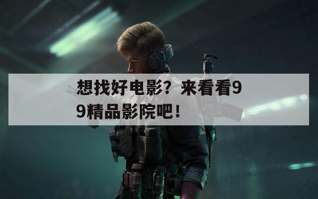 想找好电影？来看看99精品影院吧！