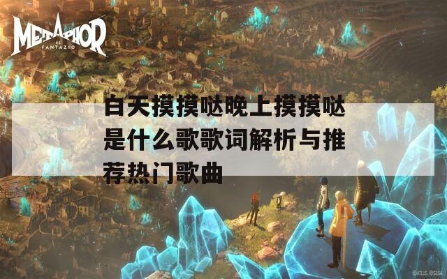 白天摸摸哒晚上摸摸哒是什么歌歌词解析与推荐热门歌曲