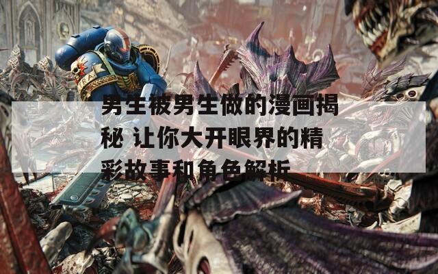 男生被男生做的漫画揭秘 让你大开眼界的精彩故事和角色解析