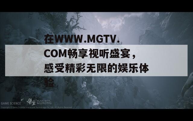 在WWW.MGTV.COM畅享视听盛宴，感受精彩无限的娱乐体验