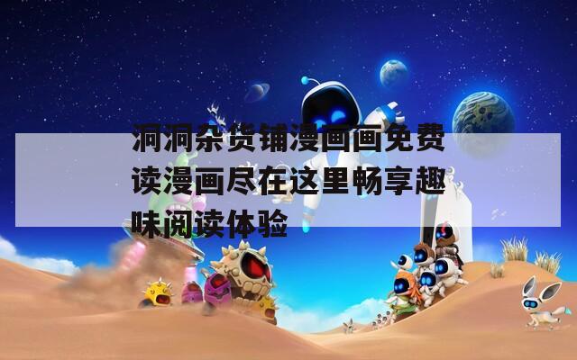 洞洞杂货铺漫画画免费读漫画尽在这里畅享趣味阅读体验