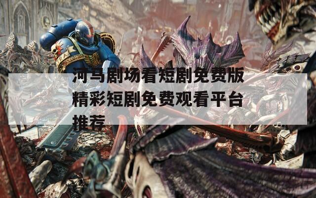 河马剧场看短剧免费版精彩短剧免费观看平台推荐