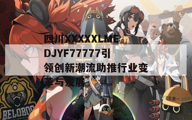 四川XXXXXLMEDJYF77777引领创新潮流助推行业变革与发展