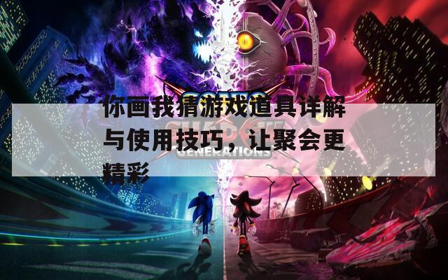 你画我猜游戏道具详解与使用技巧，让聚会更精彩