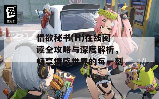 情欲秘书(H)在线阅读全攻略与深度解析，畅享情感世界的每一刻