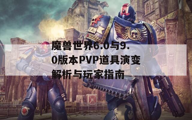 魔兽世界6.0与9.0版本PVP道具演变解析与玩家指南
