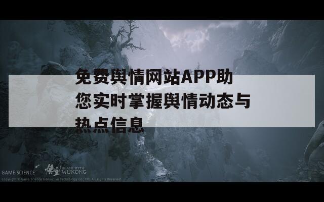 免费舆情网站APP助您实时掌握舆情动态与热点信息