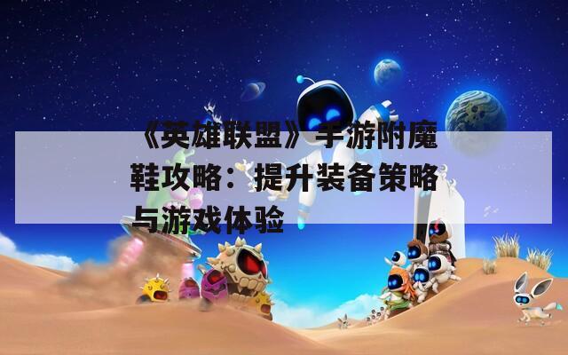 《英雄联盟》手游附魔鞋攻略：提升装备策略与游戏体验