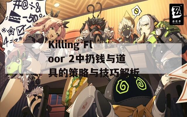 Killing Floor 2中扔钱与道具的策略与技巧解析