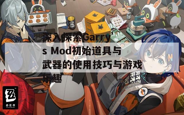 深入探索Garry’s Mod初始道具与武器的使用技巧与游戏乐趣