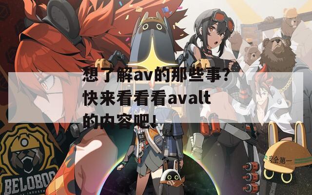 想了解av的那些事？快来看看看avalt的内容吧！