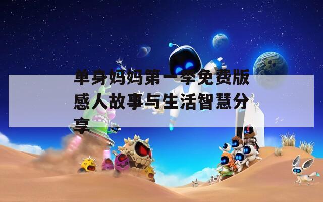 单身妈妈第一季免费版感人故事与生活智慧分享