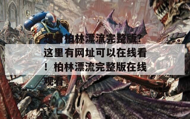 想看柏林漂流完整版？这里有网址可以在线看！柏林漂流完整版在线观看