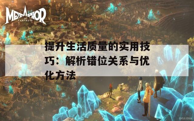 提升生活质量的实用技巧：解析错位关系与优化方法