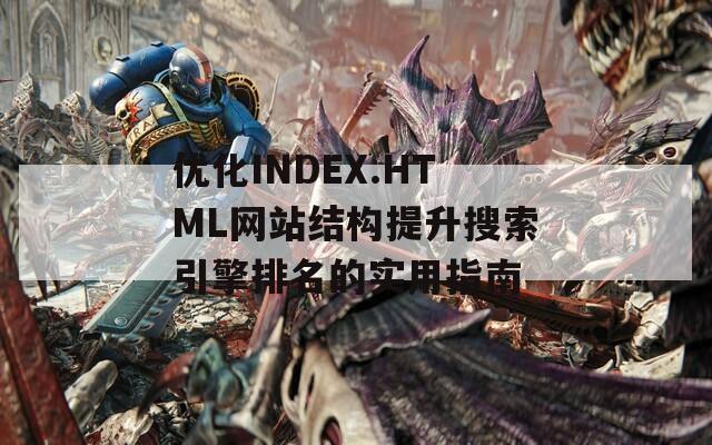 优化INDEX.HTML网站结构提升搜索引擎排名的实用指南