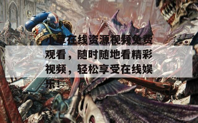 小草在线资源视频免费观看，随时随地看精彩视频，轻松享受在线娱乐！