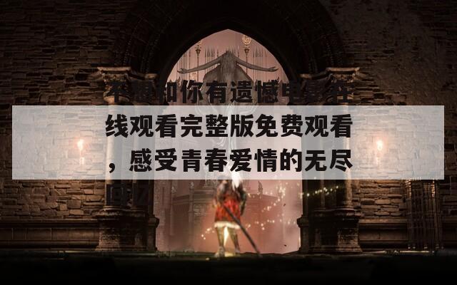 不想和你有遗憾电影在线观看完整版免费观看，感受青春爱情的无尽回忆