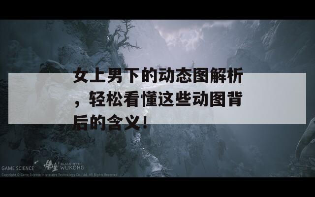女上男下的动态图解析，轻松看懂这些动图背后的含义！