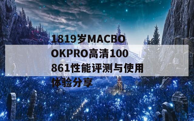 1819岁MACBOOKPRO高清100861性能评测与使用体验分享