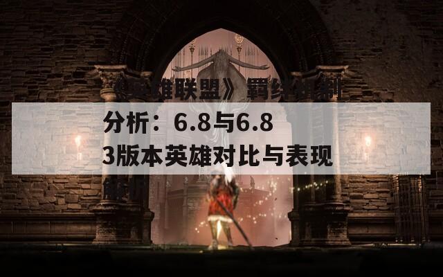 《英雄联盟》羁绊机制分析：6.8与6.83版本英雄对比与表现解析