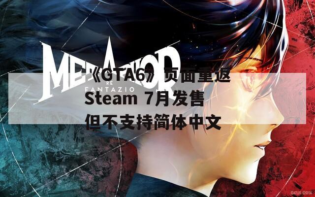《GTA6》页面重返Steam 7月发售但不支持简体中文