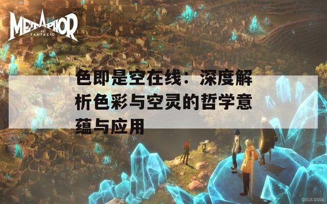 色即是空在线：深度解析色彩与空灵的哲学意蕴与应用