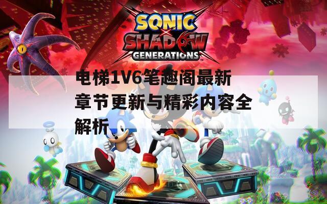电梯1V6笔趣阁最新章节更新与精彩内容全解析