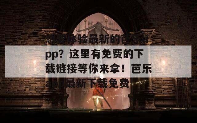 想要体验最新的芭乐app？这里有免费的下载链接等你来拿！芭乐app最新下载免费
