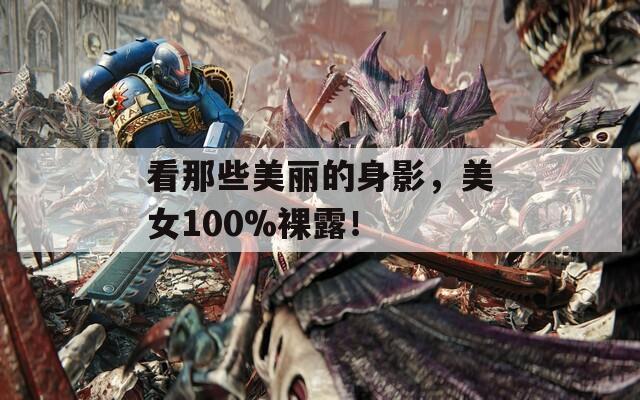 看那些美丽的身影，美女100%裸露！