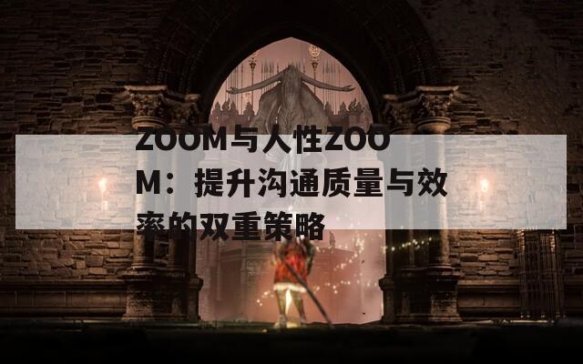 ZOOM与人性ZOOM：提升沟通质量与效率的双重策略