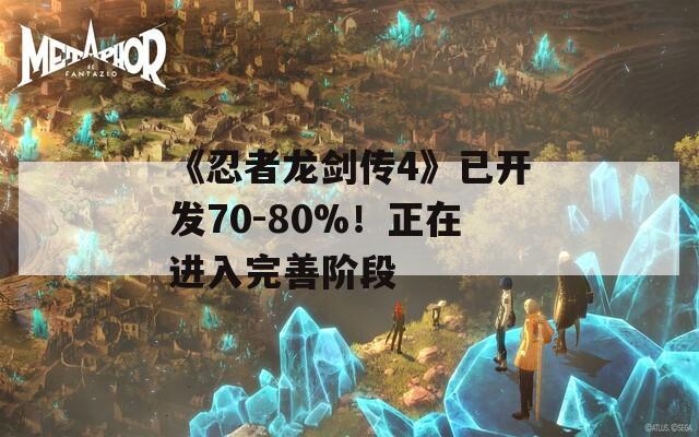 《忍者龙剑传4》已开发70-80%！正在进入完善阶段
