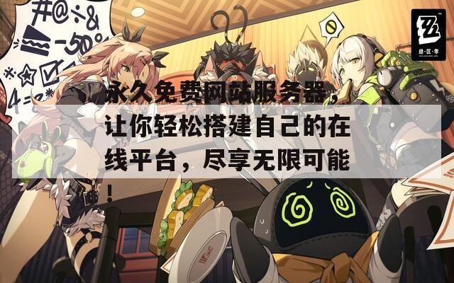 永久免费网站服务器，让你轻松搭建自己的在线平台，尽享无限可能！