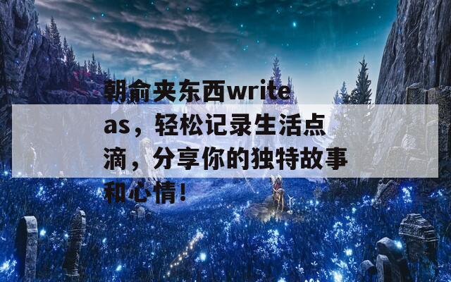 朝俞夹东西writeas，轻松记录生活点滴，分享你的独特故事和心情！