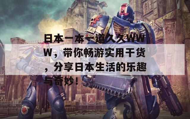 日本一本一道久久WWW，带你畅游实用干货，分享日本生活的乐趣与奇妙！