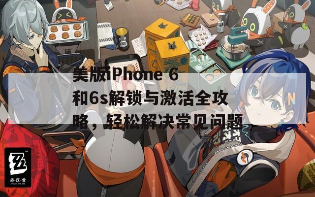 美版iPhone 6和6s解锁与激活全攻略，轻松解决常见问题