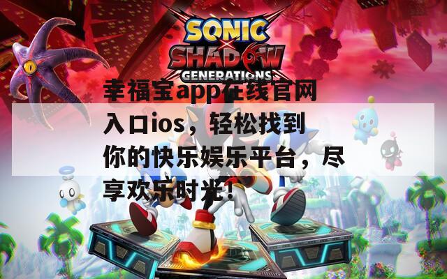 幸福宝app在线官网入口ios，轻松找到你的快乐娱乐平台，尽享欢乐时光！